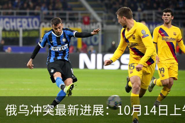 俄乌冲突最新进展：10月14日上午最新消息